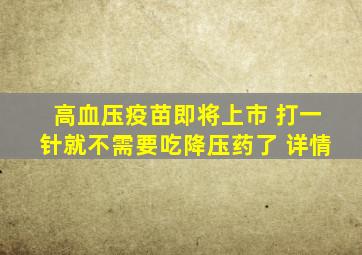 高血压疫苗即将上市 打一针就不需要吃降压药了 详情